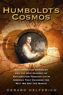 Humboldt's cosmos : Alexander von Humboldt and the Latin American journey that changed the way we see the world /