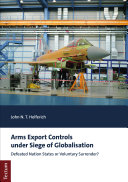 Arms export controls under siege of globalisation : defeated nation states or voluntary surrender? /