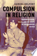 Compulsion in religion : Saddam Hussein, Islam, and the roots of insurgencies in Iraq /
