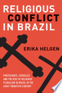 Religious conflict in Brazil : Protestants, Catholics, and the rise of religious pluralism in the early twentieth century /