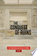 The conquest of ruins : the Third Reich and the fall of Rome /