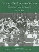 Siam and the league of nations : modernisation, sovereignty and multilateral diplomacy, 1920-1940 /