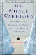 The whale warriors : the battle at the bottom of the world to save the planet's largest mammals /