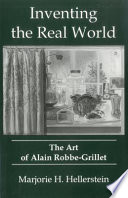 Inventing the real world : the art of Alain Robbe-Grillet /