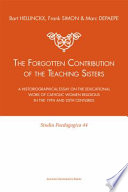 The forgotten contribution of the teaching sisters : a historiographical essay on the educational work of Catholic women religious [as printed] in the 19th and 20th centuras printed /