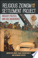 Religious Zionism and the settlement project : ideology, politics, and civil disobedience /