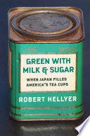 Green with milk and sugar : when Japan filled America's tea cups /