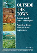 Outside the town : Roman industry, burial and religion at Augustine House, Rhodaus Town, Canterbury /