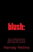 Blush : the unbelievably absurd diary of a gay beauty junkie /