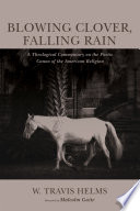 Blowing clover, falling rain : a theological commentary on the poetic canon of the American religion /
