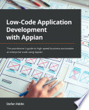 Low-code application development with Appian a beginner's guide to high-speed business... innovation at enterprise scale using Appian /