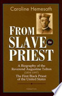 From slave to priest : a biography of the Reverend Augustine Tolton (1854-1897) : first Black American priest of the United States /