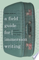 A field guide for immersion writing : memoir, journalism, and travel /