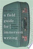 A field guide for immersion writing : memoir, journalism, and travel /