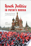 Youth politics in Putin's Russia : producing patriots and entrepreneurs /