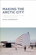 Making the Arctic city : the history and future of urbanism in the circumpolar North /