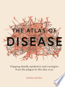 The atlas of disease : mapping deadly epidemics and contagion from the plague to the zika virus /