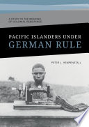 Pacific islanders under German rule : a study in the meaning of colonial resistance /
