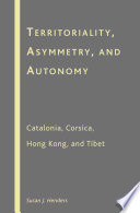 Territoriality, Asymmetry, and Autonomy : Catalonia, Corsica, Hong Kong, and Tibet /