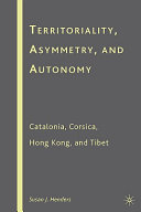 Territoriality, asymmetry, and autonomy : Catalonia, Corsica, Hong Kong, and Tibet /