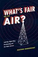 What's fair on the air? : cold war right-wing broadcasting and the public interest /