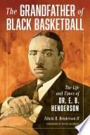 The grandfather of Black basketball : the life and times of Dr. E. B. Henderson /