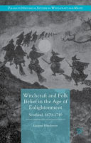 Witchcraft and folk belief in the age of enlightenment : Scotland 1670-1740 /