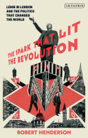 The spark that lit the revolution : Lenin in London and the politics that changed the world /
