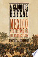 A glorious defeat : Mexico and its war with the United States /