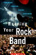 Running your rock band : rehearsing, financing, touring, succeeding /