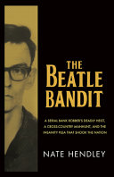 The Beatle Bandit : a serial bank robber's deadly heist, a cross-country manhunt, and the insanity plea that shook the nation /