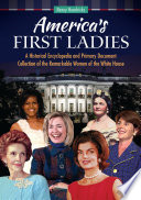 America's first ladies : a historical encyclopedia and primary document collection of the remarkable women of the White House /