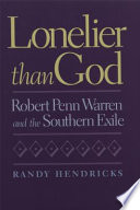 Lonelier than God : Robert Penn Warren and the Southern exile /