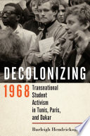 Decolonizing 1968 : Transnational Student Activism in Tunis, Paris, and Dakar /