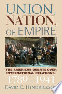 Union, nation, or empire : the American debate over international relations, 1789-1941 /