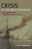 Crisis in the Mediterranean : naval competition and great power politics, 1904-1914 /