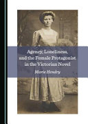 Agency, lonliness, and the female protagonist in the Victorian novel /