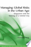 Managing global risks in the urban age : Singapore and the making of a global city /