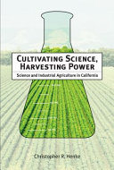 Cultivating science, harvesting power : science and industrial agriculture in California /