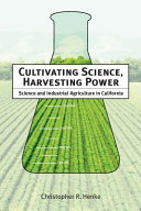Cultivating science, harvesting power : science and industrial agriculture in California /