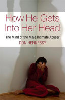 How he gets into her head : the mind of the male intimate abuser /