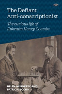 The defiant anti-conscriptionist : the curious life of E.H. Coombe /