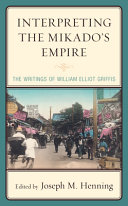 Interpreting the Mikado's empire : the writings of William Elliot Griffis /