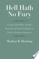 Hell hath no fury : gender, disability, and the invention of damned bodies in early Christian literature /