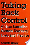 Taking back control : African Canadian women teachers' lives and practice /