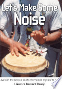 Let's make some noise : axe and the African roots of Brazilian popular music /