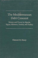 The Mediterranean debt crescent : money and power in Algeria, Egypt, Morocco, Tunisia, and Turkey /