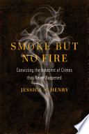 Smoke but no fire : convicting the innocent of crimes that never happened /