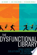 The dysfunctional library : challenges and solutions to workplace relationships /