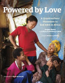 Powered by love : a grandmothers' movement to end AIDS in Africa /
